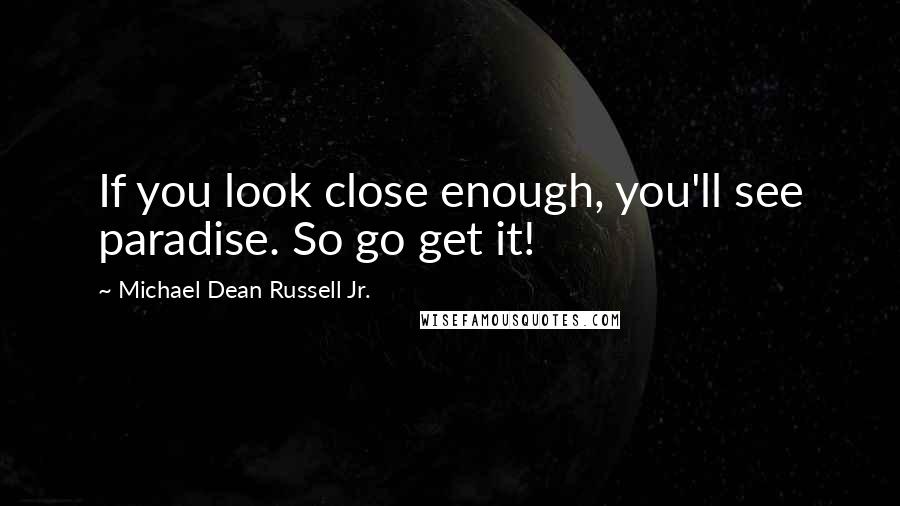 Michael Dean Russell Jr. Quotes: If you look close enough, you'll see paradise. So go get it!