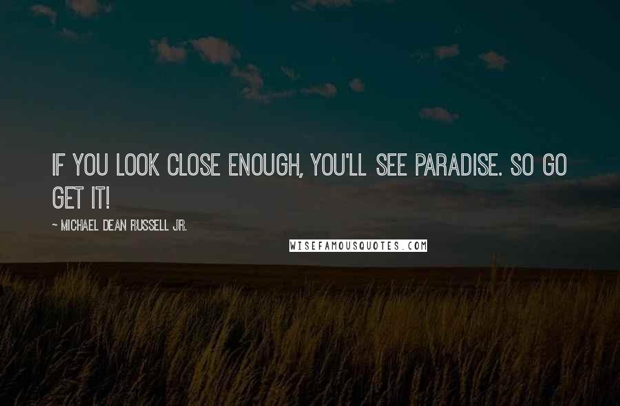 Michael Dean Russell Jr. Quotes: If you look close enough, you'll see paradise. So go get it!