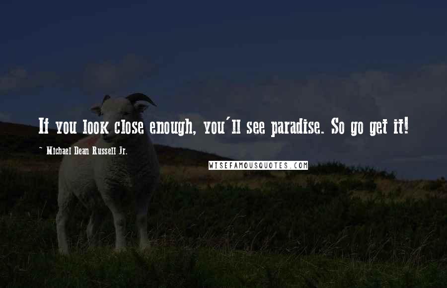 Michael Dean Russell Jr. Quotes: If you look close enough, you'll see paradise. So go get it!