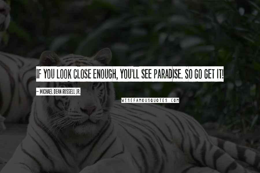 Michael Dean Russell Jr. Quotes: If you look close enough, you'll see paradise. So go get it!