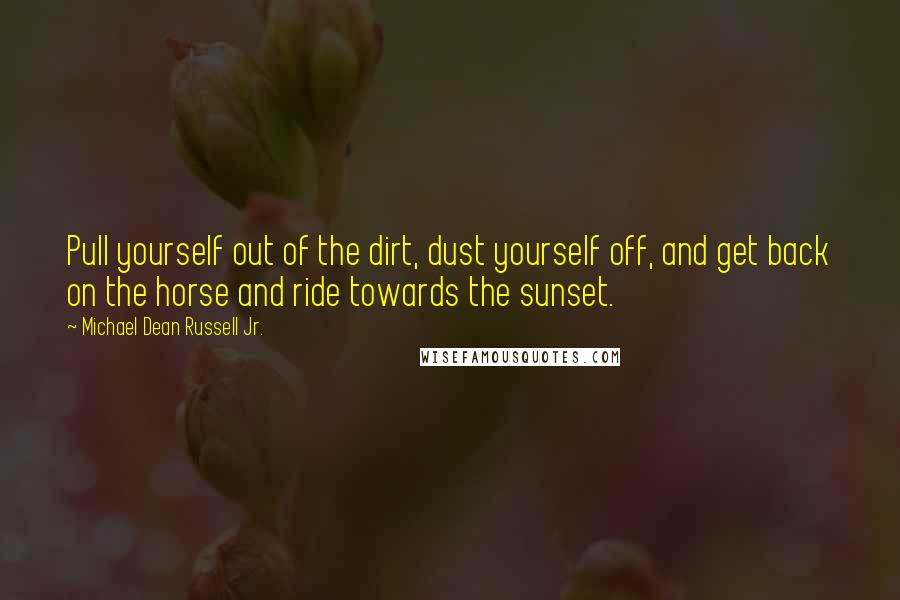 Michael Dean Russell Jr. Quotes: Pull yourself out of the dirt, dust yourself off, and get back on the horse and ride towards the sunset.