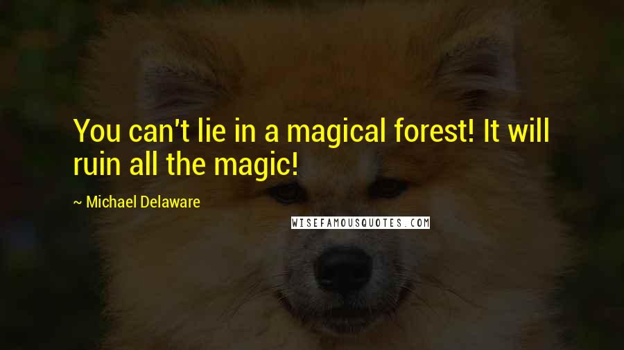 Michael Delaware Quotes: You can't lie in a magical forest! It will ruin all the magic!