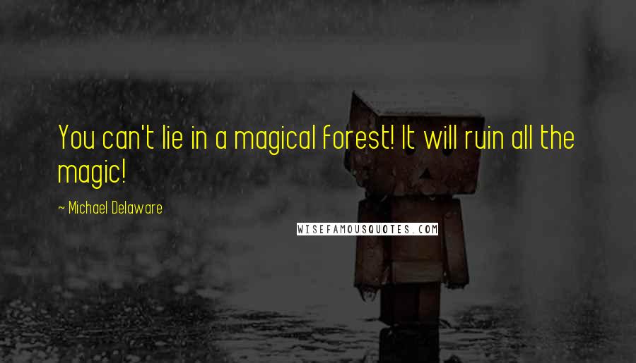 Michael Delaware Quotes: You can't lie in a magical forest! It will ruin all the magic!