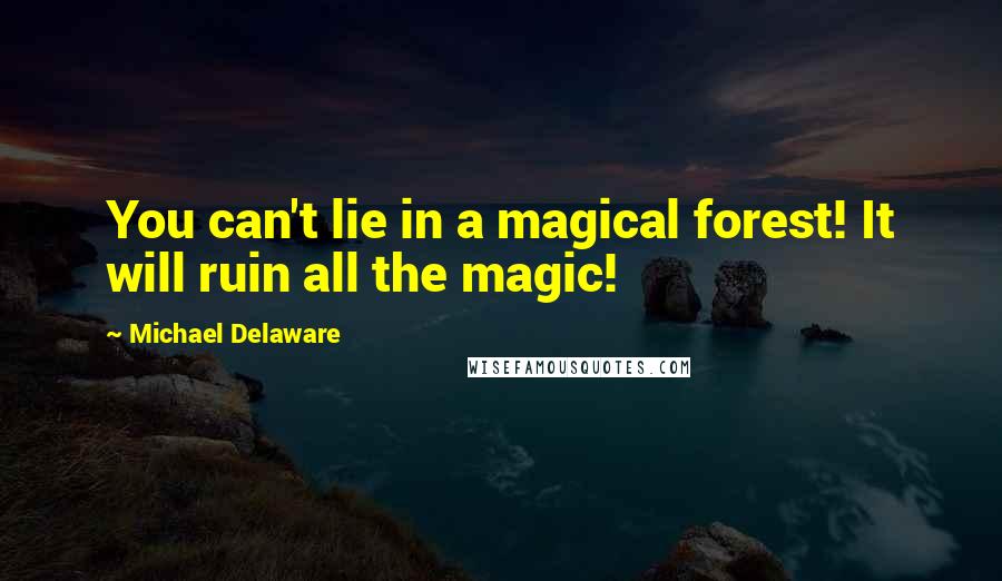 Michael Delaware Quotes: You can't lie in a magical forest! It will ruin all the magic!
