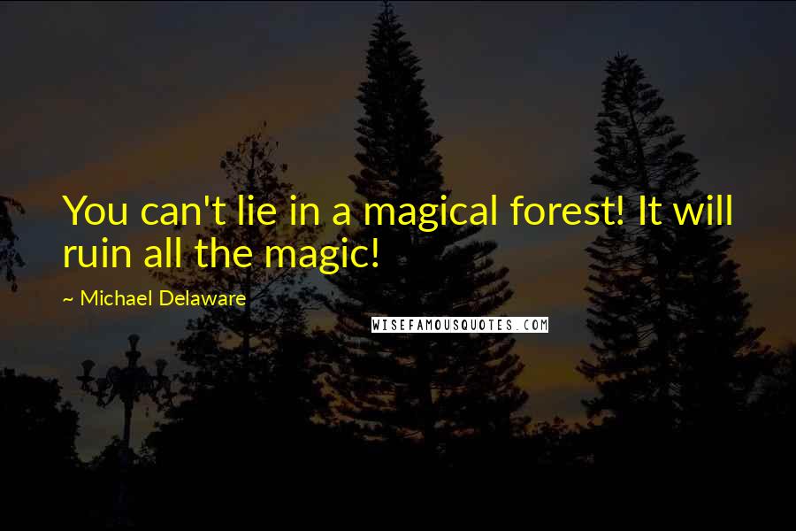 Michael Delaware Quotes: You can't lie in a magical forest! It will ruin all the magic!