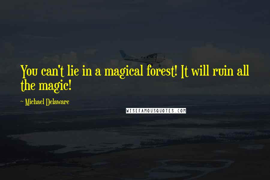Michael Delaware Quotes: You can't lie in a magical forest! It will ruin all the magic!