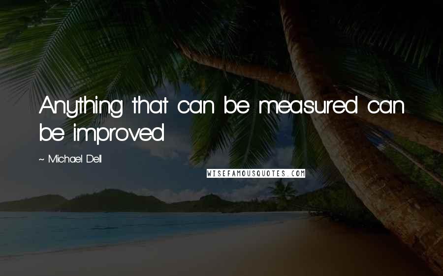 Michael Dell Quotes: Anything that can be measured can be improved