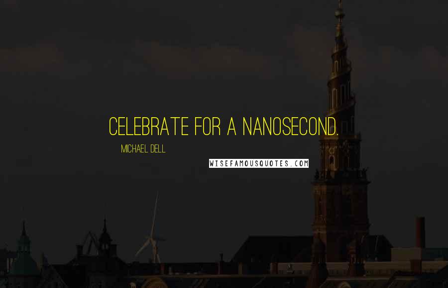 Michael Dell Quotes: Celebrate for a nanosecond.