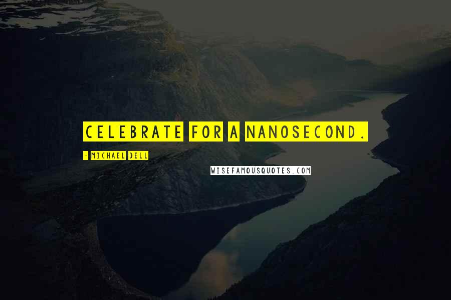 Michael Dell Quotes: Celebrate for a nanosecond.