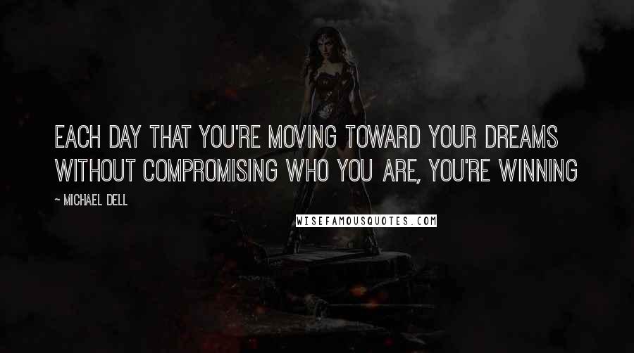 Michael Dell Quotes: Each day that you're moving toward your dreams without compromising who you are, you're winning