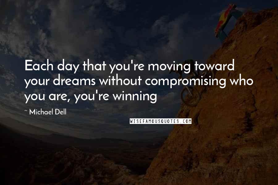 Michael Dell Quotes: Each day that you're moving toward your dreams without compromising who you are, you're winning