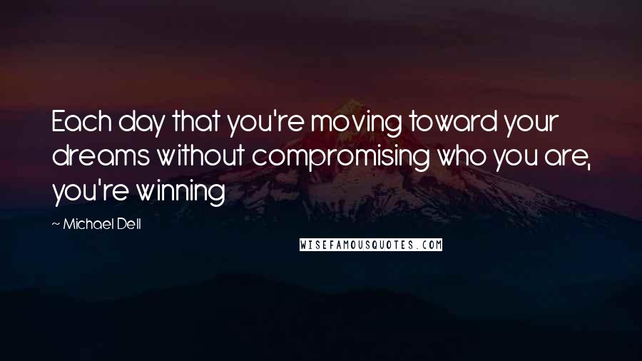 Michael Dell Quotes: Each day that you're moving toward your dreams without compromising who you are, you're winning