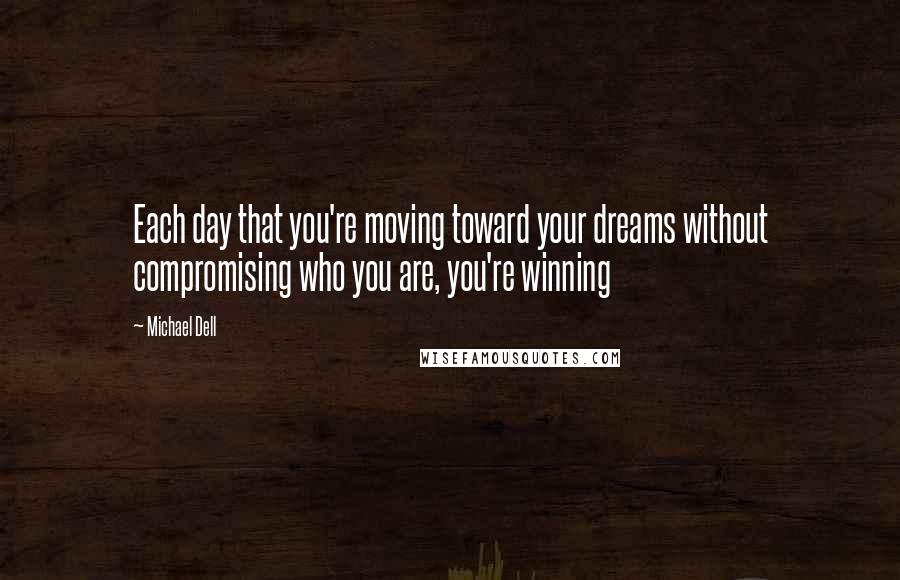 Michael Dell Quotes: Each day that you're moving toward your dreams without compromising who you are, you're winning