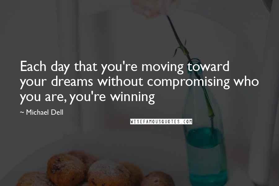 Michael Dell Quotes: Each day that you're moving toward your dreams without compromising who you are, you're winning