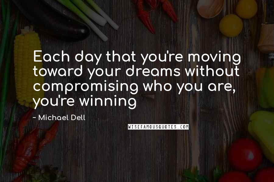 Michael Dell Quotes: Each day that you're moving toward your dreams without compromising who you are, you're winning