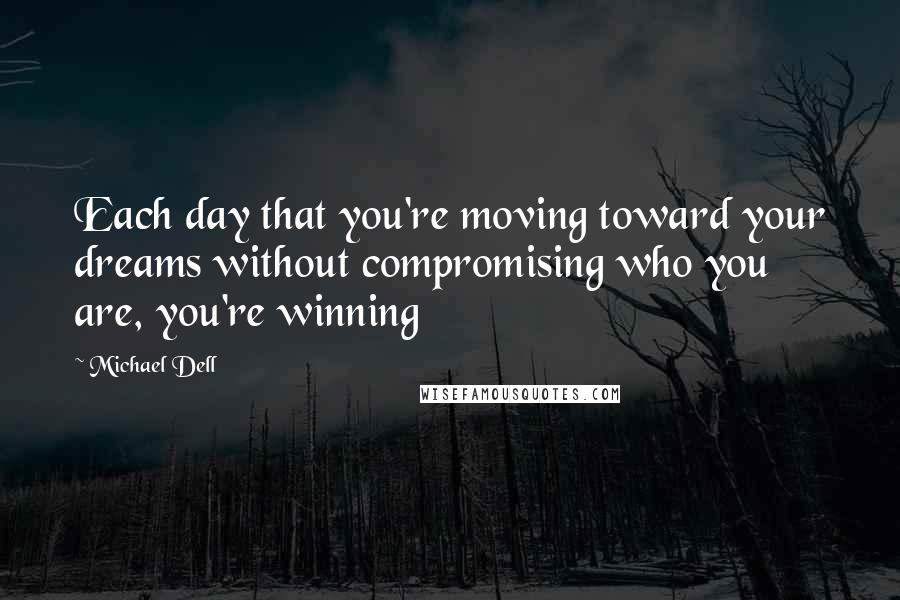 Michael Dell Quotes: Each day that you're moving toward your dreams without compromising who you are, you're winning