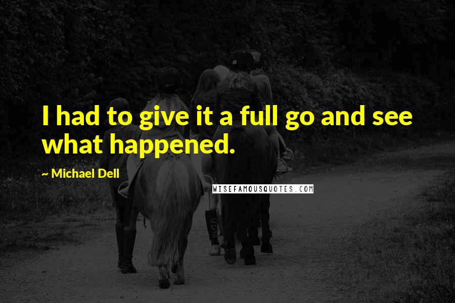 Michael Dell Quotes: I had to give it a full go and see what happened.