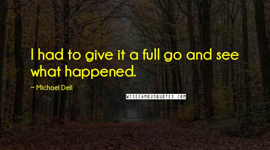 Michael Dell Quotes: I had to give it a full go and see what happened.