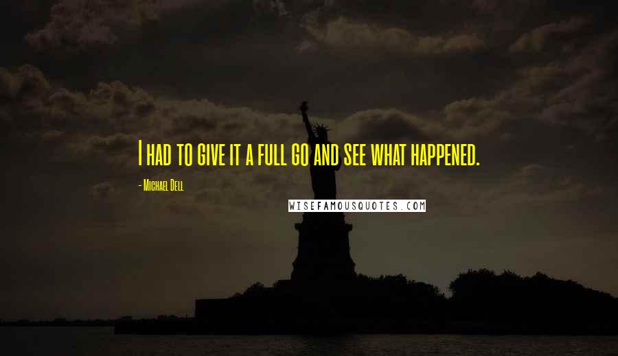 Michael Dell Quotes: I had to give it a full go and see what happened.