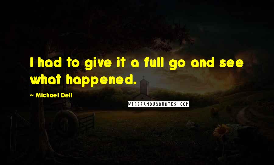 Michael Dell Quotes: I had to give it a full go and see what happened.