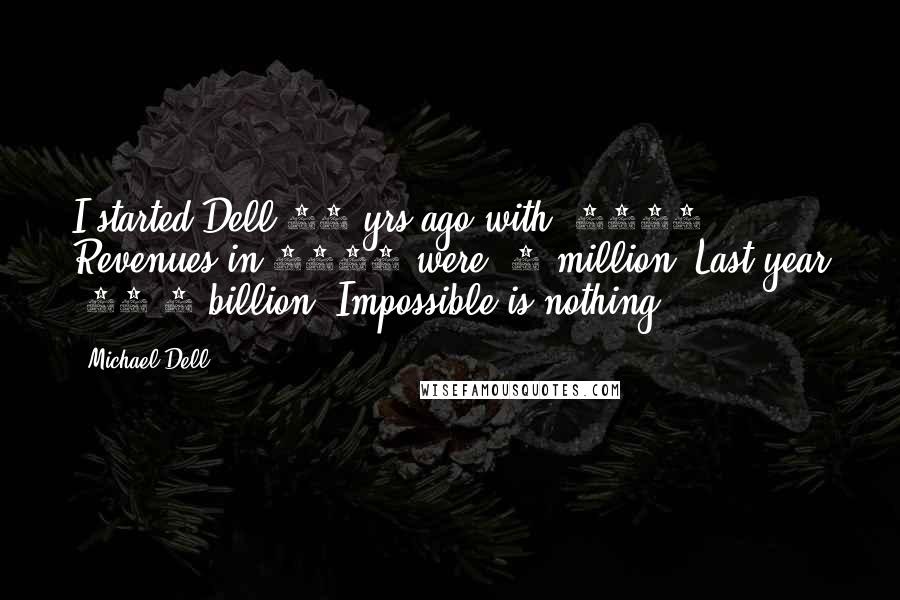 Michael Dell Quotes: I started Dell 28 yrs ago with $1000. Revenues in 1984 were $6 million. Last year $62.1 billion. Impossible is nothing.