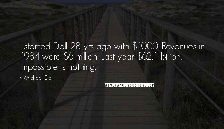 Michael Dell Quotes: I started Dell 28 yrs ago with $1000. Revenues in 1984 were $6 million. Last year $62.1 billion. Impossible is nothing.