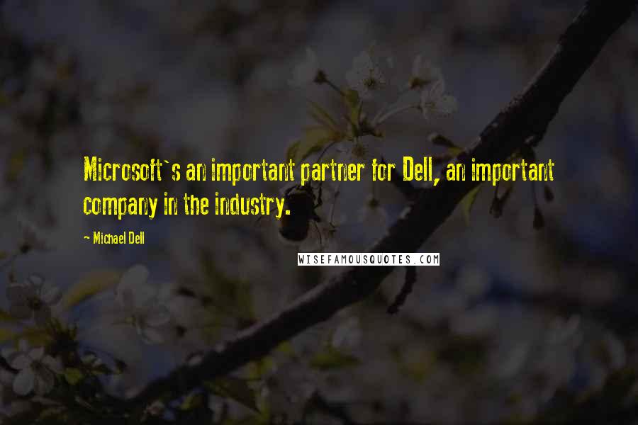 Michael Dell Quotes: Microsoft's an important partner for Dell, an important company in the industry.