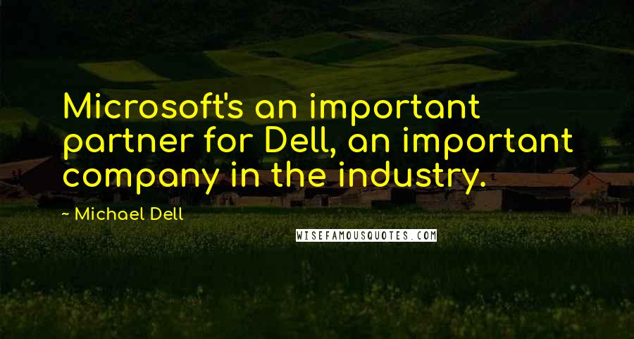 Michael Dell Quotes: Microsoft's an important partner for Dell, an important company in the industry.