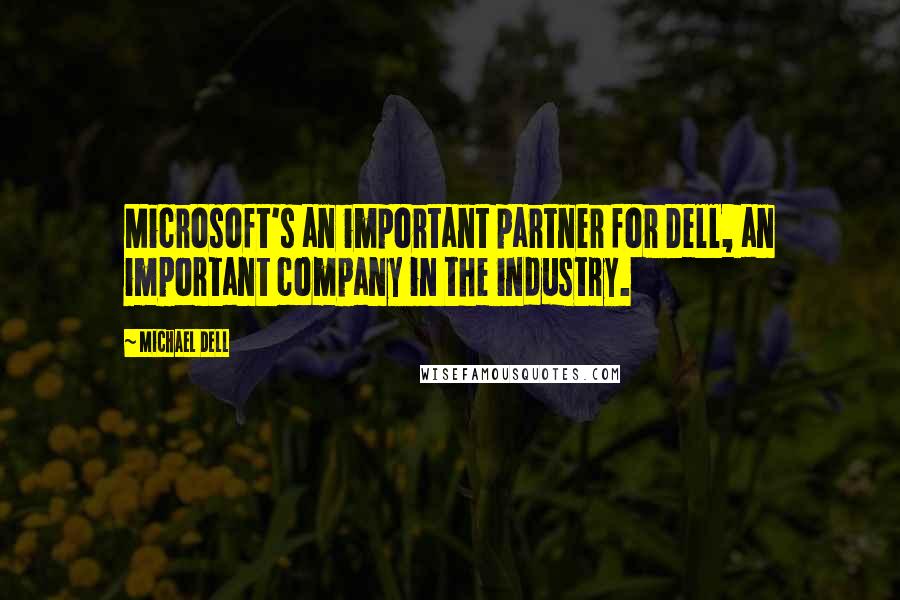 Michael Dell Quotes: Microsoft's an important partner for Dell, an important company in the industry.