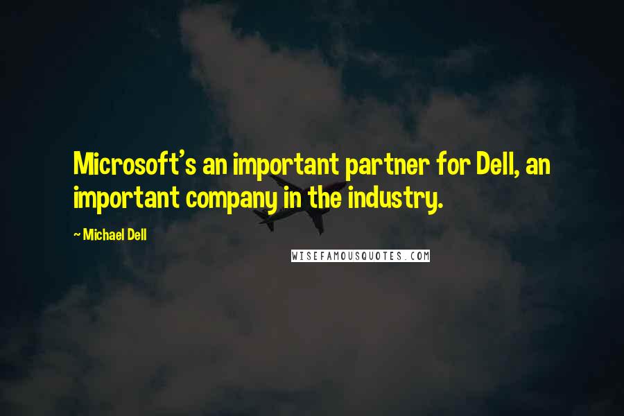 Michael Dell Quotes: Microsoft's an important partner for Dell, an important company in the industry.