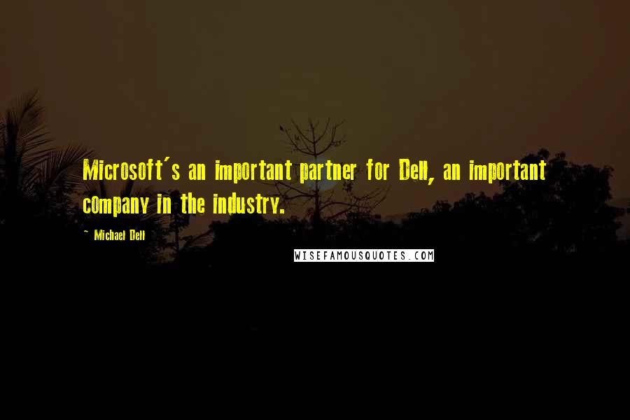 Michael Dell Quotes: Microsoft's an important partner for Dell, an important company in the industry.