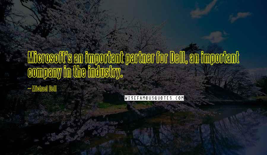 Michael Dell Quotes: Microsoft's an important partner for Dell, an important company in the industry.