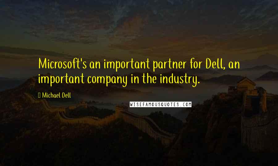 Michael Dell Quotes: Microsoft's an important partner for Dell, an important company in the industry.