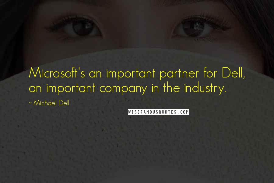 Michael Dell Quotes: Microsoft's an important partner for Dell, an important company in the industry.
