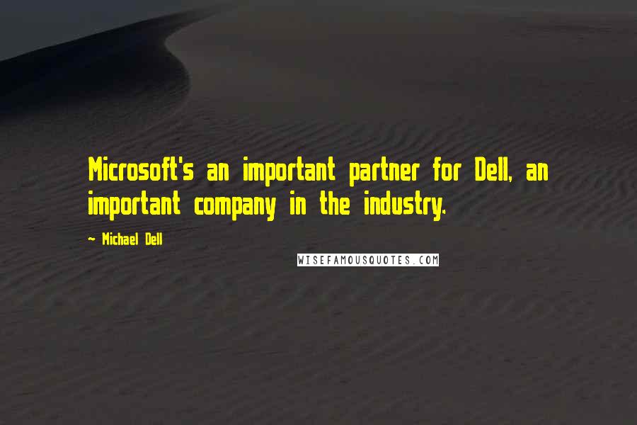 Michael Dell Quotes: Microsoft's an important partner for Dell, an important company in the industry.