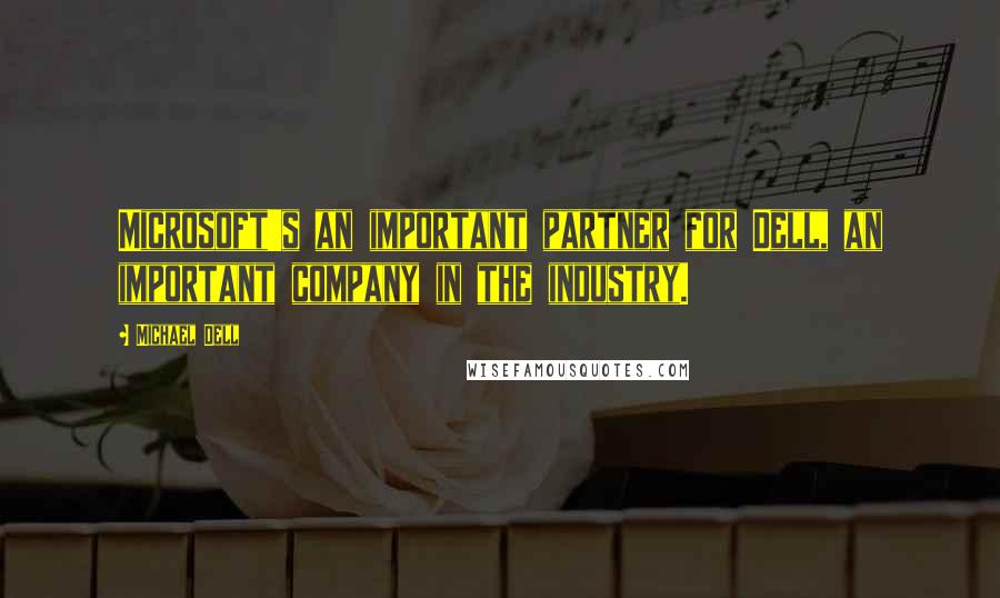 Michael Dell Quotes: Microsoft's an important partner for Dell, an important company in the industry.