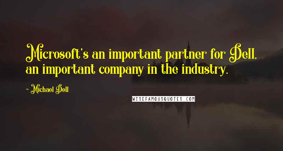 Michael Dell Quotes: Microsoft's an important partner for Dell, an important company in the industry.