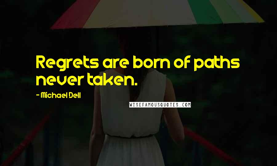 Michael Dell Quotes: Regrets are born of paths never taken.