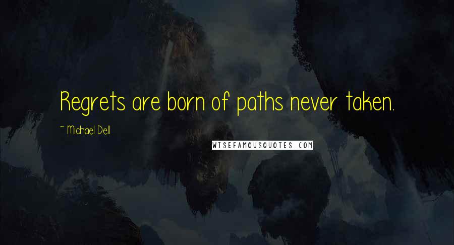 Michael Dell Quotes: Regrets are born of paths never taken.
