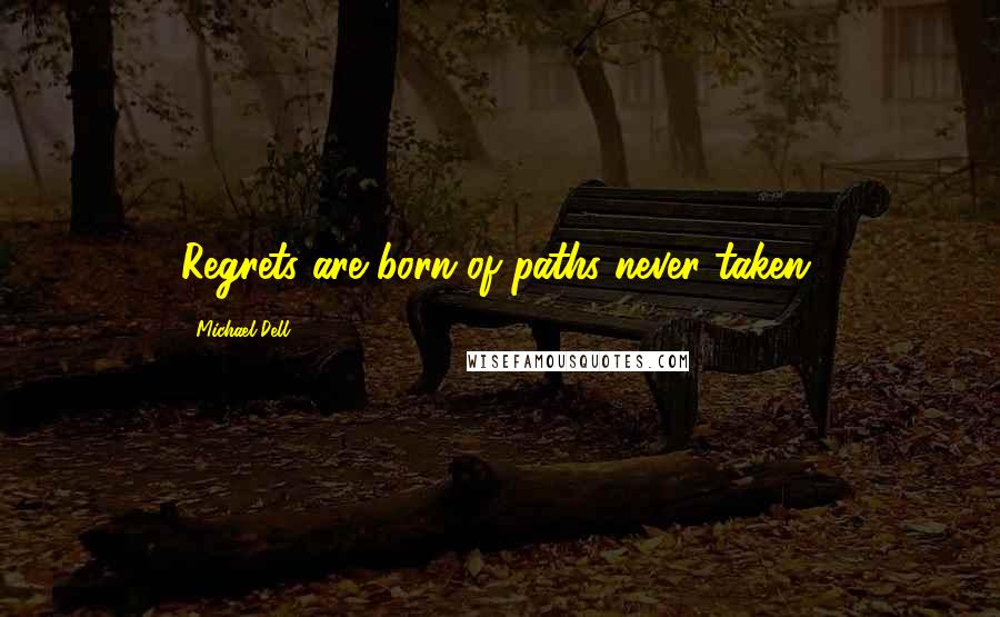 Michael Dell Quotes: Regrets are born of paths never taken.