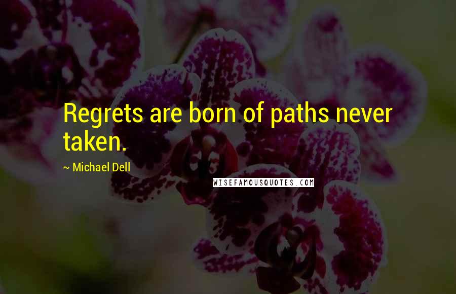 Michael Dell Quotes: Regrets are born of paths never taken.