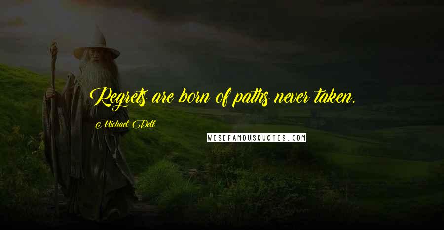 Michael Dell Quotes: Regrets are born of paths never taken.