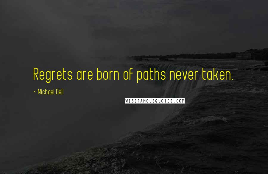 Michael Dell Quotes: Regrets are born of paths never taken.