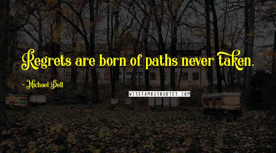 Michael Dell Quotes: Regrets are born of paths never taken.