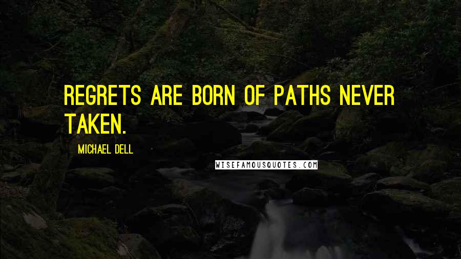 Michael Dell Quotes: Regrets are born of paths never taken.