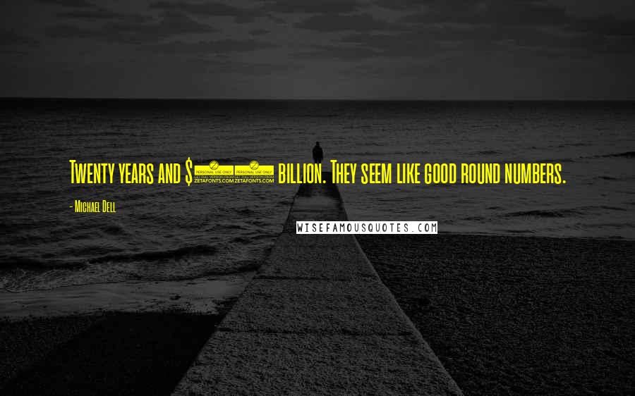 Michael Dell Quotes: Twenty years and $40 billion. They seem like good round numbers.