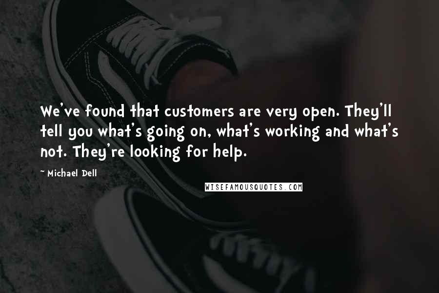 Michael Dell Quotes: We've found that customers are very open. They'll tell you what's going on, what's working and what's not. They're looking for help.