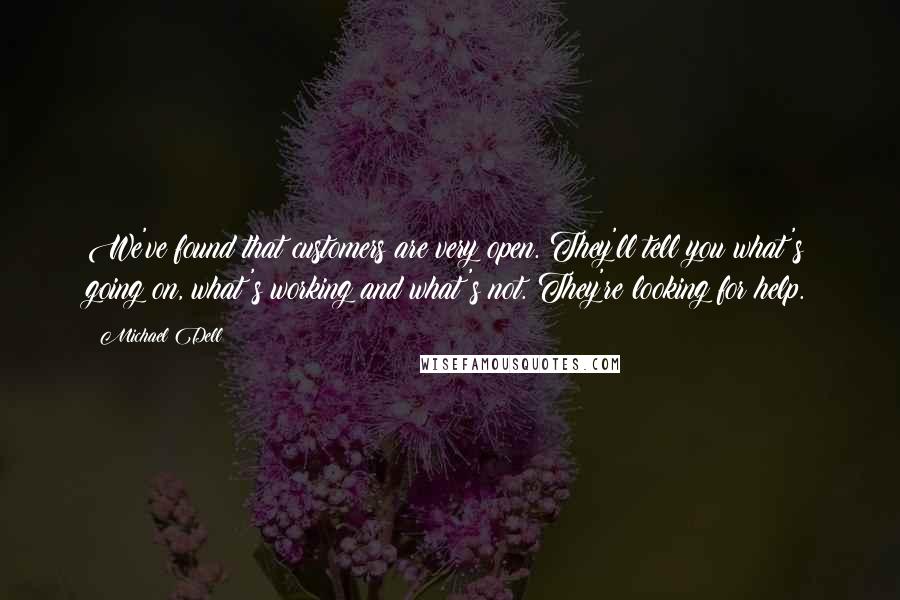Michael Dell Quotes: We've found that customers are very open. They'll tell you what's going on, what's working and what's not. They're looking for help.