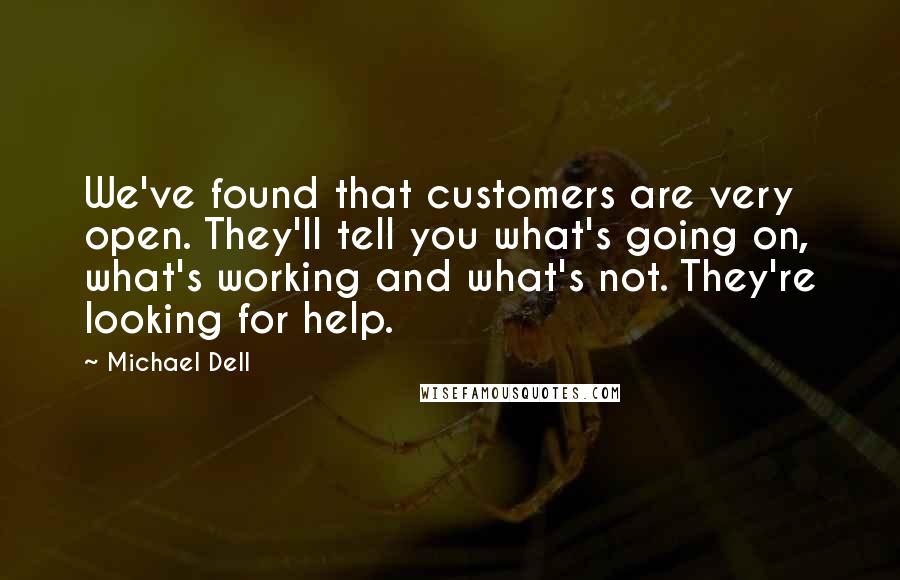 Michael Dell Quotes: We've found that customers are very open. They'll tell you what's going on, what's working and what's not. They're looking for help.