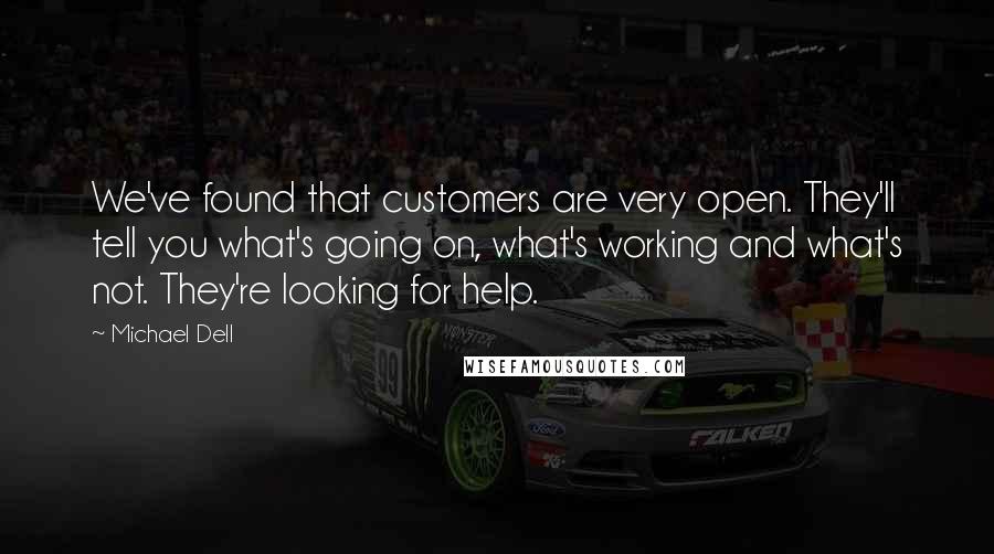 Michael Dell Quotes: We've found that customers are very open. They'll tell you what's going on, what's working and what's not. They're looking for help.